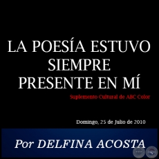 LA POESÍA ESTUVO SIEMPRE PRESENTE EN MÍ - Por DELFINA ACOSTA - Domingo, 25 de Julio de 2010